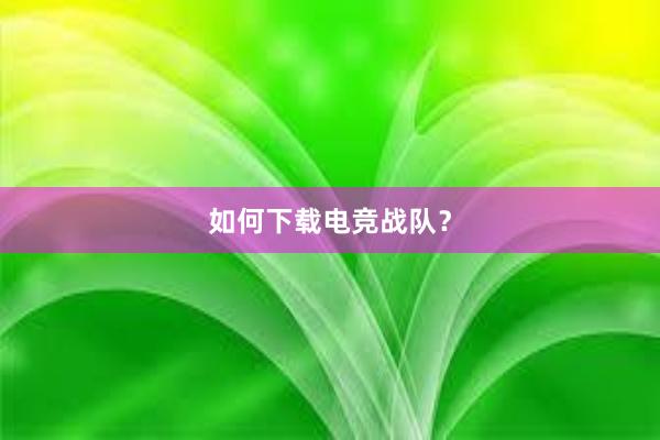 如何下载电竞战队？