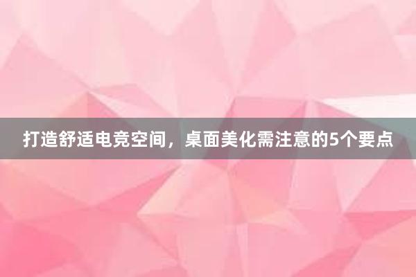 打造舒适电竞空间，桌面美化需注意的5个要点