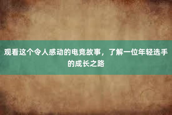 观看这个令人感动的电竞故事，了解一位年轻选手的成长之路