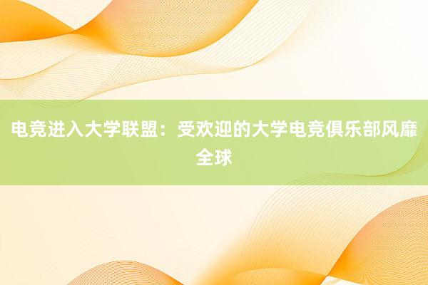 电竞进入大学联盟：受欢迎的大学电竞俱乐部风靡全球