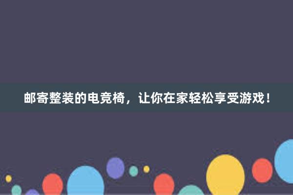 邮寄整装的电竞椅，让你在家轻松享受游戏！