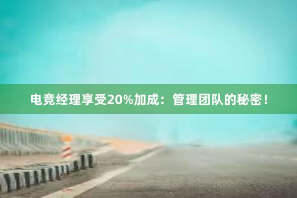 电竞经理享受20%加成：管理团队的秘密！