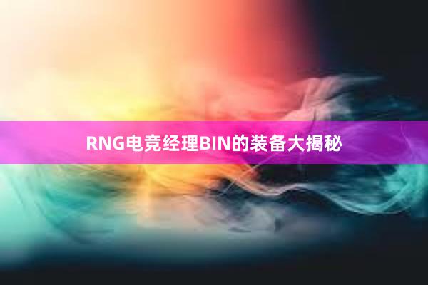 RNG电竞经理BIN的装备大揭秘