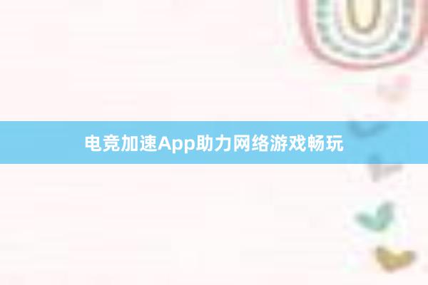 电竞加速App助力网络游戏畅玩