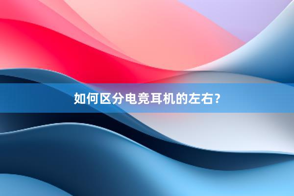 如何区分电竞耳机的左右？