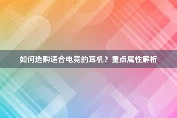 如何选购适合电竞的耳机？重点属性解析