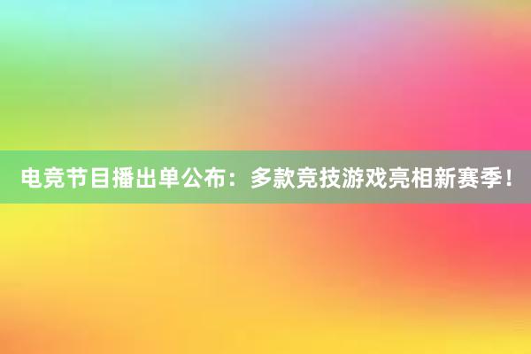 电竞节目播出单公布：多款竞技游戏亮相新赛季！