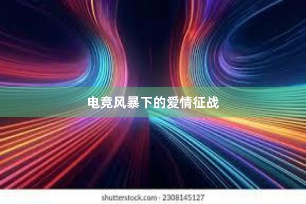 电竞风暴下的爱情征战