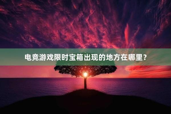 电竞游戏限时宝箱出现的地方在哪里？