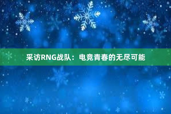 采访RNG战队：电竞青春的无尽可能