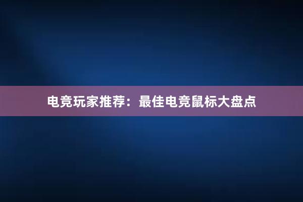 电竞玩家推荐：最佳电竞鼠标大盘点