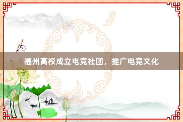 福州高校成立电竞社团，推广电竞文化