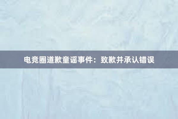 电竞圈道歉童谣事件：致歉并承认错误