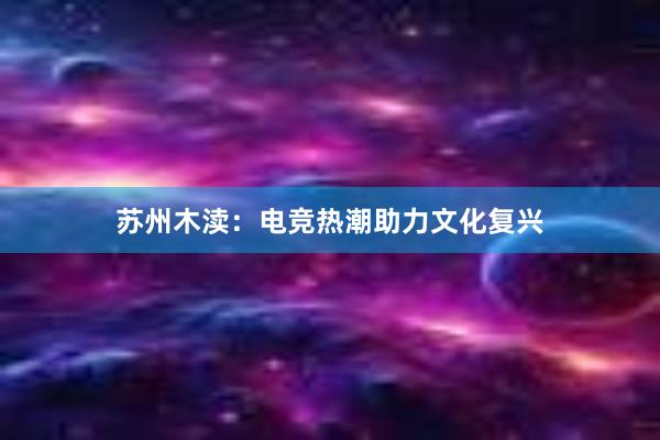 苏州木渎：电竞热潮助力文化复兴