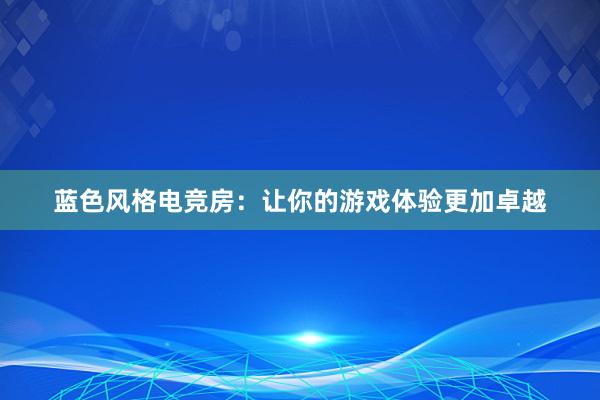 蓝色风格电竞房：让你的游戏体验更加卓越