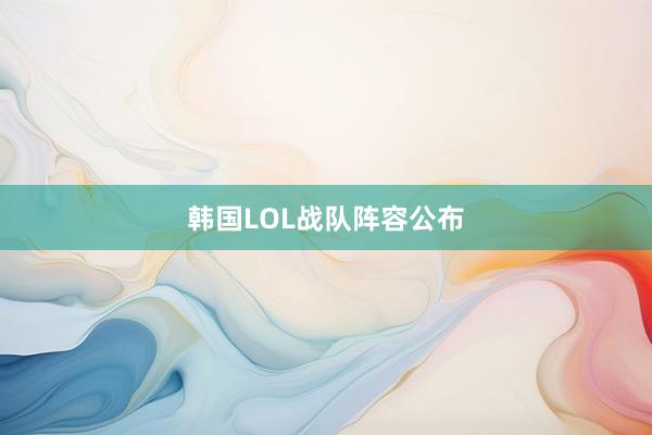 韩国LOL战队阵容公布