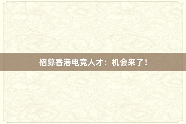 招募香港电竞人才：机会来了！