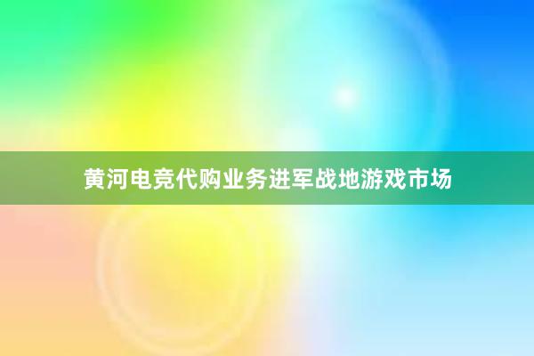 黄河电竞代购业务进军战地游戏市场